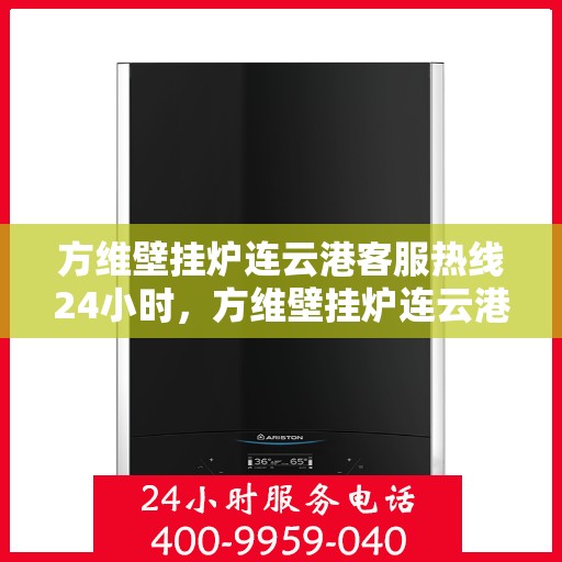方维壁挂炉连云港客服热线24小时，方维壁挂炉连云港客服热线全天候服务，温暖您的生活热线