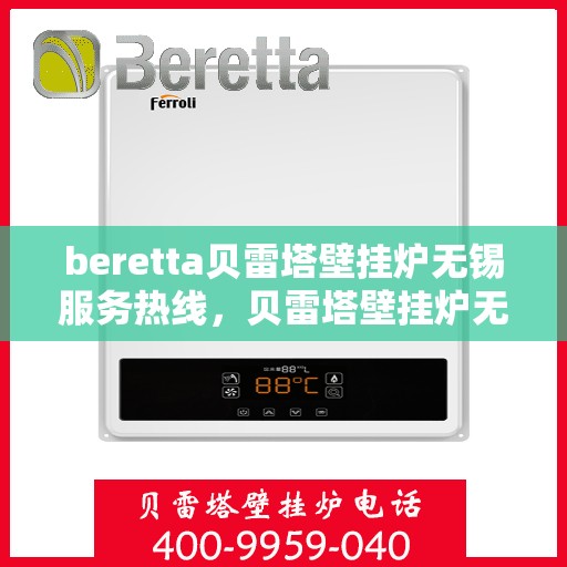 beretta贝雷塔壁挂炉无锡服务热线，贝雷塔壁挂炉无锡服务热线，专业维修与售后支持团队为您服务