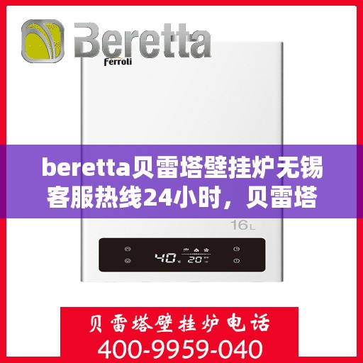 beretta贝雷塔壁挂炉无锡客服热线24小时，贝雷塔壁挂炉无锡客服热线全天候服务，温暖您的生活
