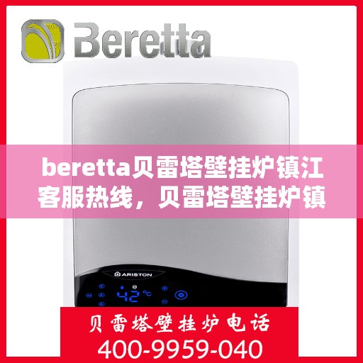beretta贝雷塔壁挂炉镇江客服热线，贝雷塔壁挂炉镇江客服热线，专业支持与解决方案一站式服务