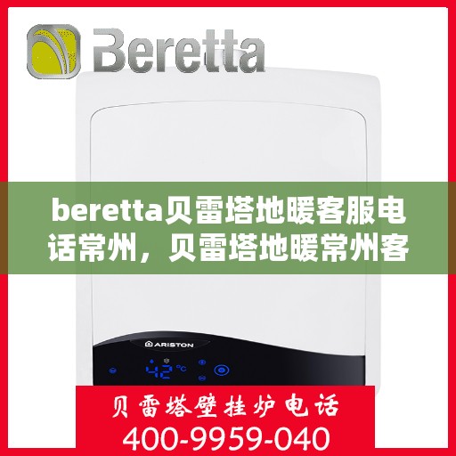 beretta贝雷塔地暖客服电话常州，贝雷塔地暖常州客服热线及售后服务电话
