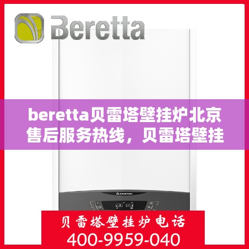beretta贝雷塔壁挂炉北京售后服务热线，贝雷塔壁挂炉北京售后热线及服务一览