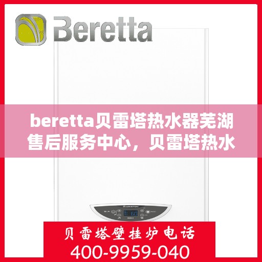beretta贝雷塔热水器芜湖售后服务中心，贝雷塔热水器芜湖售后服务中心，专业维修与优质服务同步进行