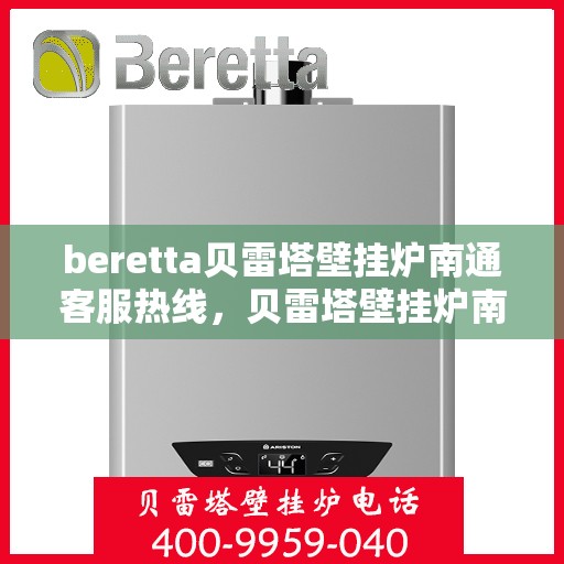 beretta贝雷塔壁挂炉南通客服热线，贝雷塔壁挂炉南通客服热线，专业支持与解决方案一站式服务