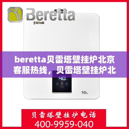 beretta贝雷塔壁挂炉北京客服热线，贝雷塔壁挂炉北京客服热线，专业支持与解决方案一站式服务