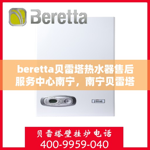 beretta贝雷塔热水器售后服务中心南宁，南宁贝雷塔热水器售后服务中心，专业维修与优质服务