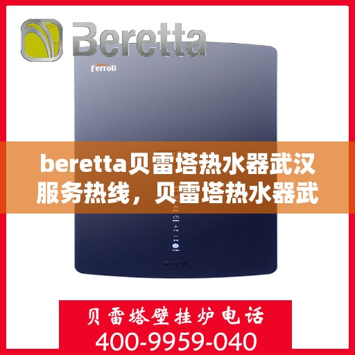 beretta贝雷塔热水器武汉服务热线，贝雷塔热水器武汉服务热线，专业维修与售后支持团队为您服务