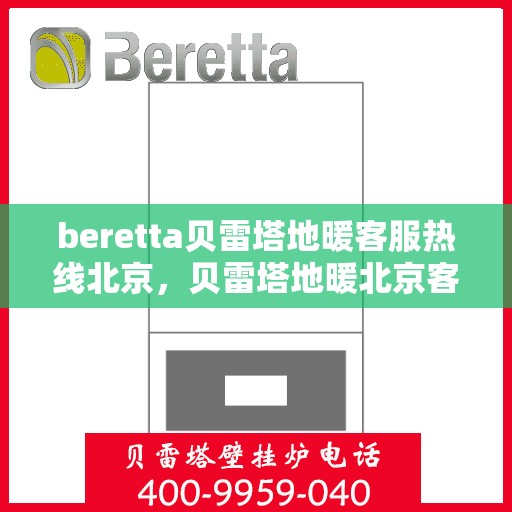 beretta贝雷塔地暖客服热线北京，贝雷塔地暖北京客服热线——专业解答，温暖您的生活