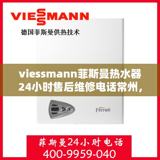 viessmann菲斯曼热水器24小时售后维修电话常州，Viessmann菲斯曼热水器常州售后维修热线全天候服务，专业解决热水器故障