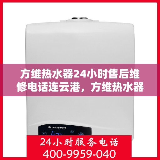 方维热水器24小时售后维修电话连云港，方维热水器连云港售后维修热线，全天候服务保障