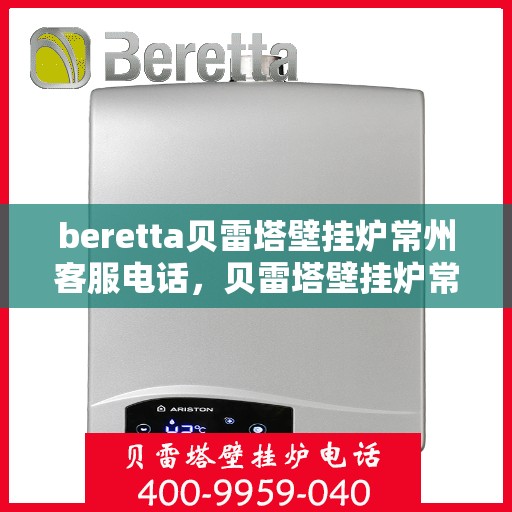 beretta贝雷塔壁挂炉常州客服电话，贝雷塔壁挂炉常州客服热线及售后服务指南