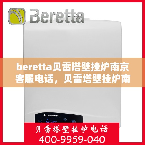 beretta贝雷塔壁挂炉南京客服电话，贝雷塔壁挂炉南京客服热线及售后服务指南