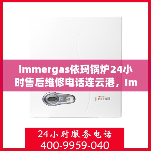 immergas依玛锅炉24小时售后维修电话连云港，Immergas依玛锅炉连云港售后维修热线全天候服务，专业解决您的锅炉问题