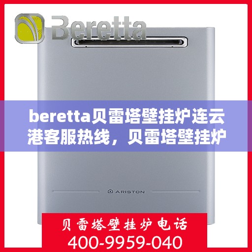 beretta贝雷塔壁挂炉连云港客服热线，贝雷塔壁挂炉连云港客服热线，专业支持与解决方案一站式服务