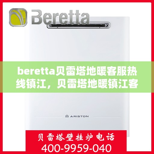 beretta贝雷塔地暖客服热线镇江，贝雷塔地暖镇江客服热线，专业支持与解决方案一站式服务