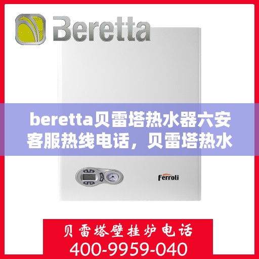 beretta贝雷塔热水器六安客服热线电话，贝雷塔热水器六安客服热线电话——专业解答，温暖您的生活