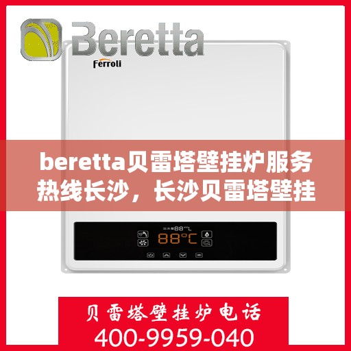 beretta贝雷塔壁挂炉服务热线长沙，长沙贝雷塔壁挂炉专业维修服务热线，贝雷塔壁挂炉售后支持