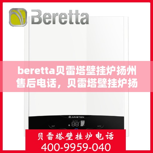 beretta贝雷塔壁挂炉扬州售后电话，贝雷塔壁挂炉扬州售后服务中心联系电话