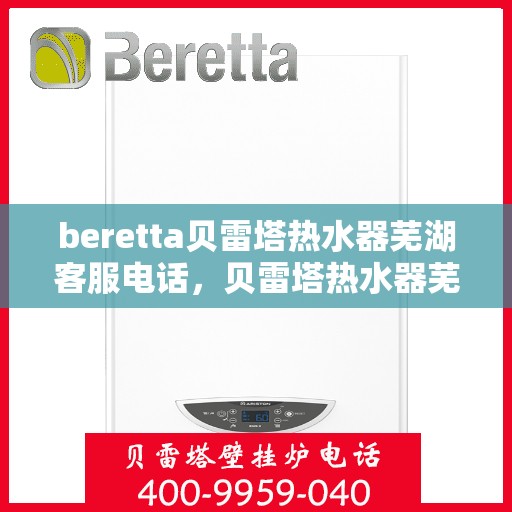beretta贝雷塔热水器芜湖客服电话，贝雷塔热水器芜湖客服热线及售后服务电话