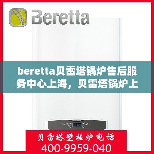 beretta贝雷塔锅炉售后服务中心上海，贝雷塔锅炉上海售后服务中心，专业维修与贴心服务