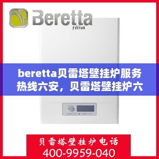 beretta贝雷塔壁挂炉服务热线六安，贝雷塔壁挂炉六安服务热线，专业维修与关怀并行