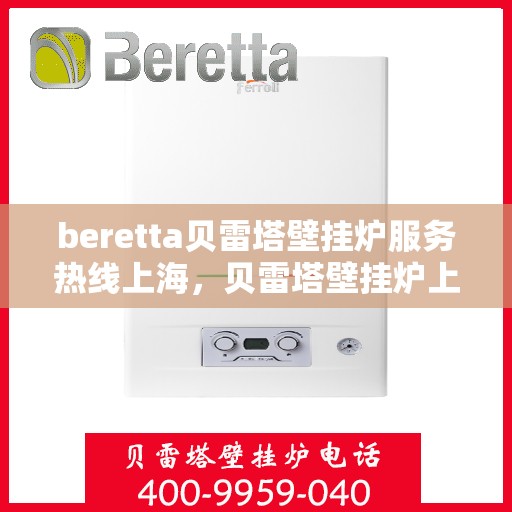 beretta贝雷塔壁挂炉服务热线上海，贝雷塔壁挂炉上海服务热线，专业解决您的壁挂炉问题