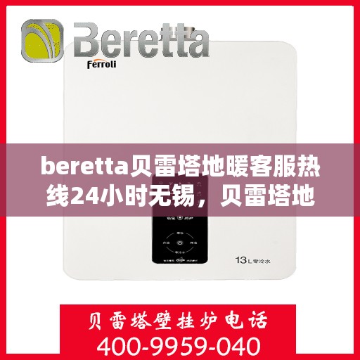 beretta贝雷塔地暖客服热线24小时无锡，贝雷塔地暖无锡客服热线全天候服务，温暖无忧