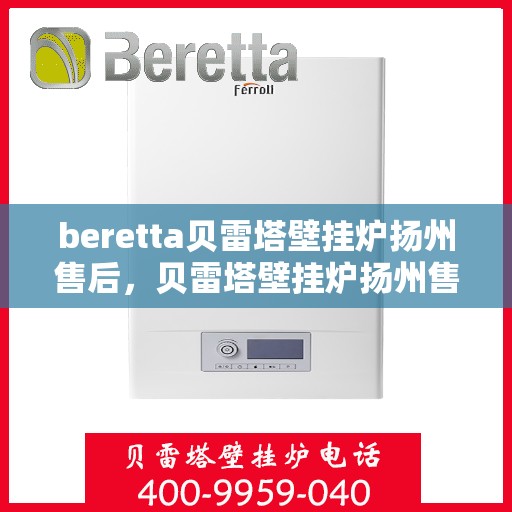 beretta贝雷塔壁挂炉扬州售后，贝雷塔壁挂炉扬州售后服务详解