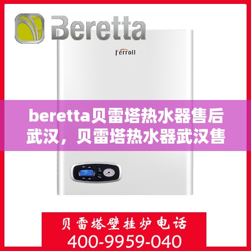 beretta贝雷塔热水器售后武汉，贝雷塔热水器武汉售后服务中心，专业维修与保养服务