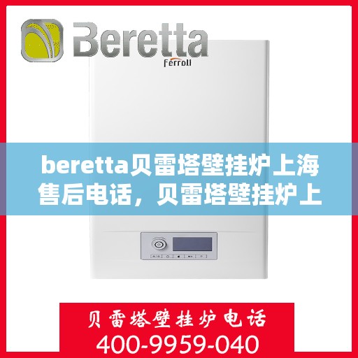 beretta贝雷塔壁挂炉上海售后电话，贝雷塔壁挂炉上海售后服务中心联系电话