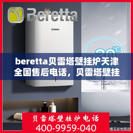 beretta贝雷塔壁挂炉天津全国售后电话，贝雷塔壁挂炉天津售后服务中心电话，专业维修与咨询热线