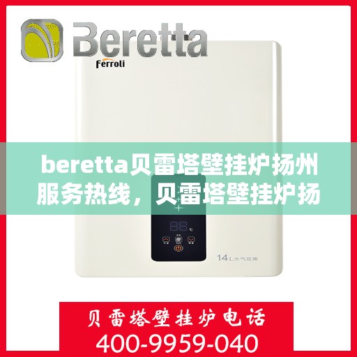 beretta贝雷塔壁挂炉扬州服务热线，贝雷塔壁挂炉扬州服务热线，专业维修与售后支持