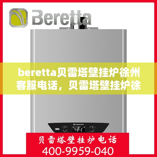 beretta贝雷塔壁挂炉徐州客服电话，贝雷塔壁挂炉徐州客服热线及咨询服务中心