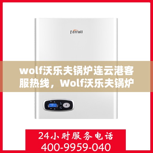 wolf沃乐夫锅炉连云港客服热线，Wolf沃乐夫锅炉连云港客服热线，专业支持与解决方案的对接窗口