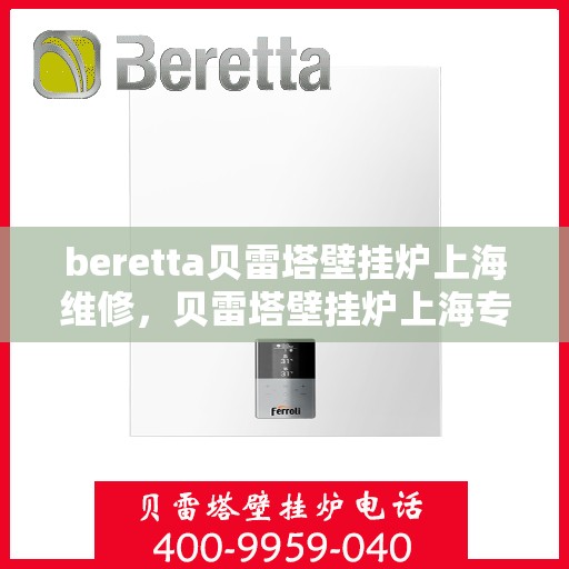 beretta贝雷塔壁挂炉上海维修，贝雷塔壁挂炉上海专业维修服务团队