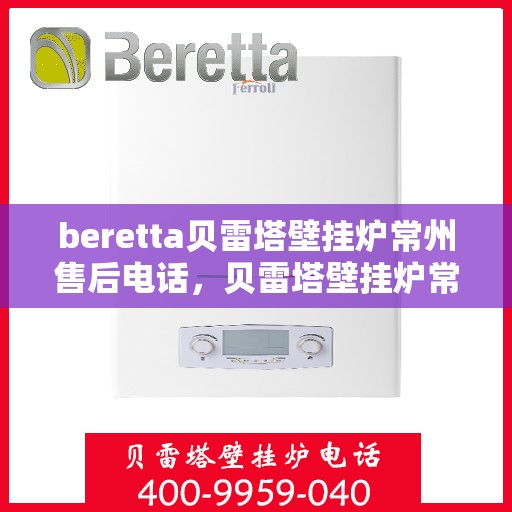beretta贝雷塔壁挂炉常州售后电话，贝雷塔壁挂炉常州售后服务中心联系电话