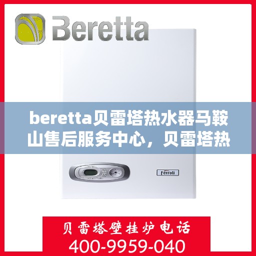 beretta贝雷塔热水器马鞍山售后服务中心，贝雷塔热水器马鞍山售后服务中心，专业服务，贴心保障