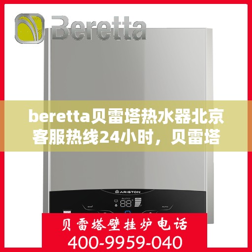 beretta贝雷塔热水器北京客服热线24小时，贝雷塔热水器北京全天候客服热线，温暖您的每一个需求