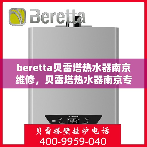 beretta贝雷塔热水器南京维修，贝雷塔热水器南京专业维修服务团队