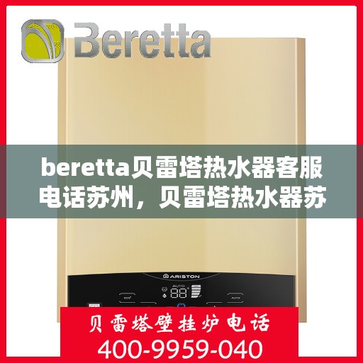 beretta贝雷塔热水器客服电话苏州，贝雷塔热水器苏州客服热线，专业解答与售后无忧