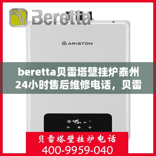 beretta贝雷塔壁挂炉泰州24小时售后维修电话，贝雷塔壁挂炉泰州售后维修热线，全天候服务保障您的温暖生活