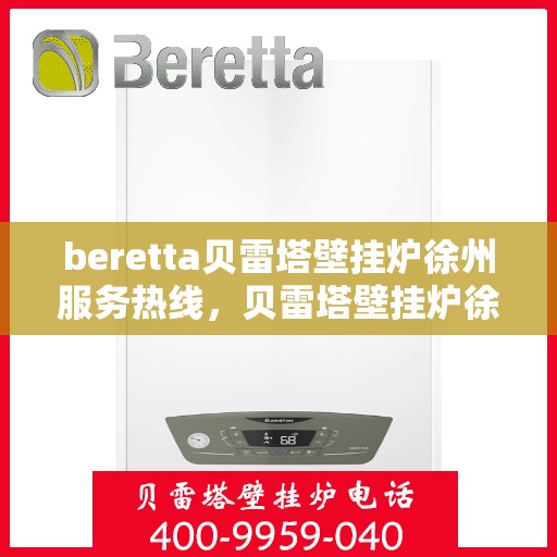 beretta贝雷塔壁挂炉徐州服务热线，贝雷塔壁挂炉徐州服务热线，专业团队为您提供一站式解决方案