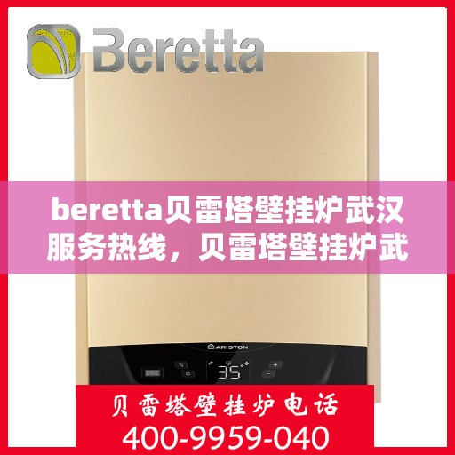 beretta贝雷塔壁挂炉武汉服务热线，贝雷塔壁挂炉武汉服务热线，专业维修与售后支持团队为您护航