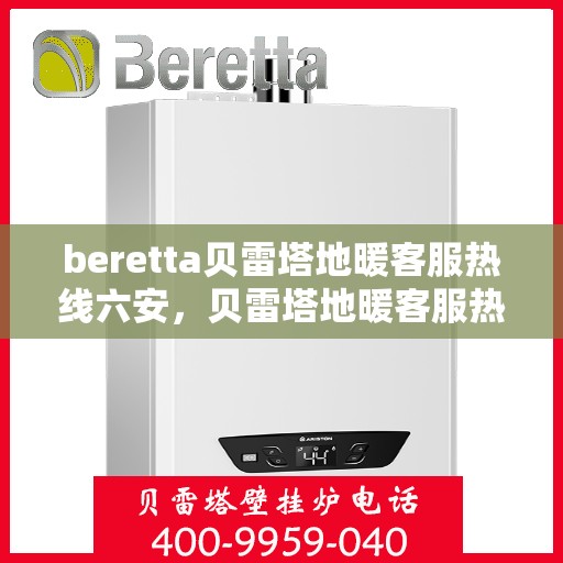 beretta贝雷塔地暖客服热线六安，贝雷塔地暖客服热线在六安，专业支持与解决方案一站式服务