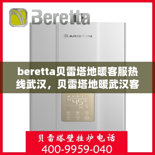 beretta贝雷塔地暖客服热线武汉，贝雷塔地暖武汉客服热线解决方案与支持