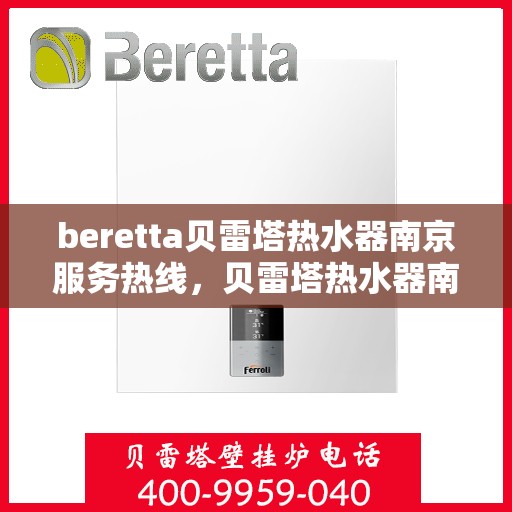 beretta贝雷塔热水器南京服务热线，贝雷塔热水器南京服务热线，专业维修与售后支持