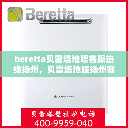 beretta贝雷塔地暖客服热线扬州，贝雷塔地暖扬州客服热线，专业支持与解决方案一站式服务