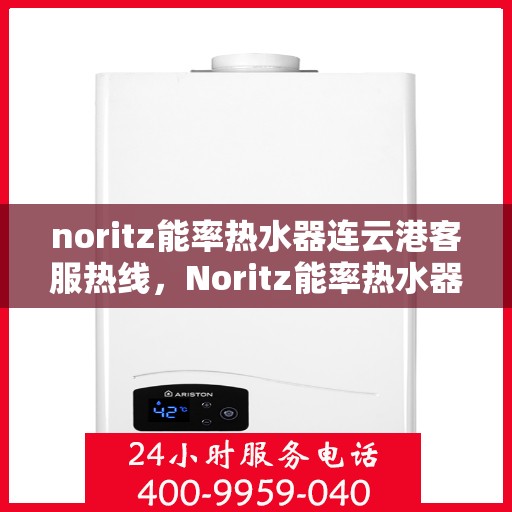 noritz能率热水器连云港客服热线，Noritz能率热水器连云港客服热线，专业解决您的热水难题