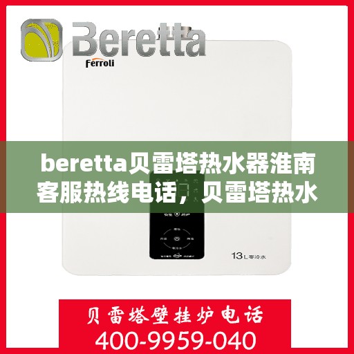 beretta贝雷塔热水器淮南客服热线电话，贝雷塔热水器淮南客服热线电话，专业解答，贴心服务