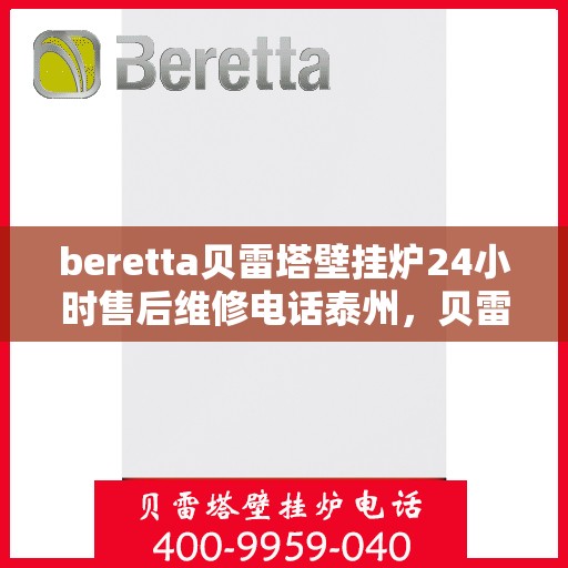 beretta贝雷塔壁挂炉24小时售后维修电话泰州，贝雷塔壁挂炉泰州售后维修热线全天候服务，专业解决故障问题！